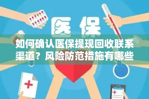 如何确认医保提现回收联系渠道？风险防范措施有哪些？